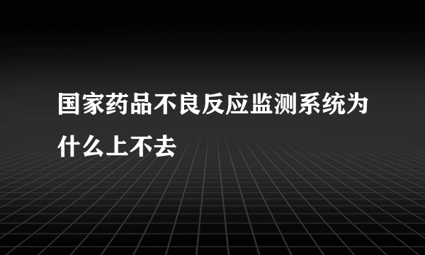 国家药品不良反应监测系统为什么上不去