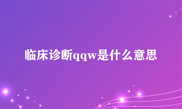 临床诊断qqw是什么意思