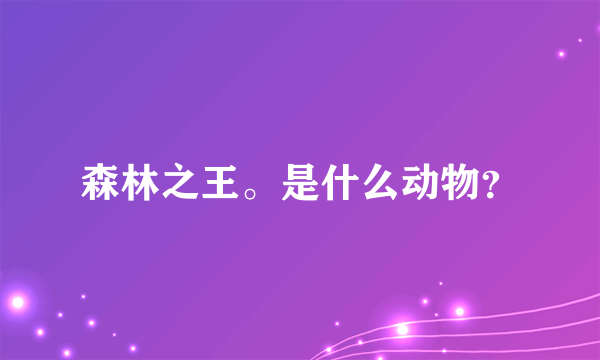 森林之王。是什么动物？