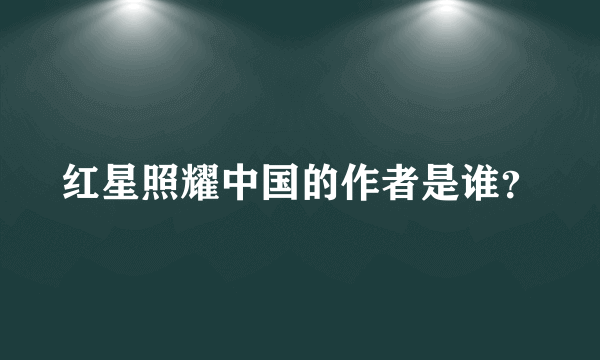 红星照耀中国的作者是谁？