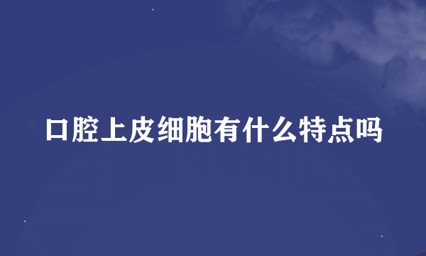 口腔上皮细胞有什么特点吗