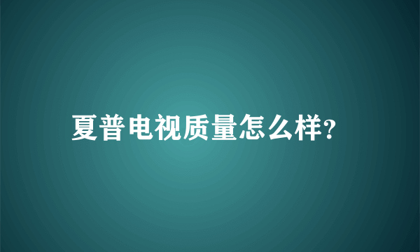 夏普电视质量怎么样？