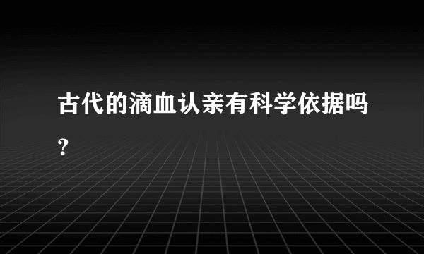 古代的滴血认亲有科学依据吗？