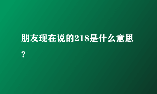 朋友现在说的218是什么意思？