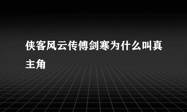 侠客风云传傅剑寒为什么叫真主角