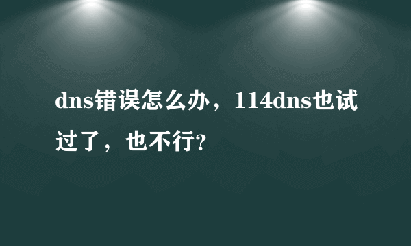 dns错误怎么办，114dns也试过了，也不行？