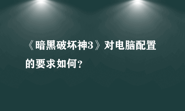 《暗黑破坏神3》对电脑配置的要求如何？