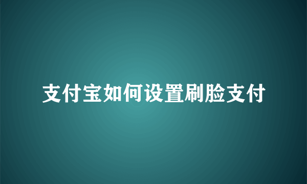 支付宝如何设置刷脸支付