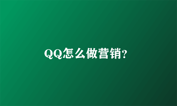 QQ怎么做营销？