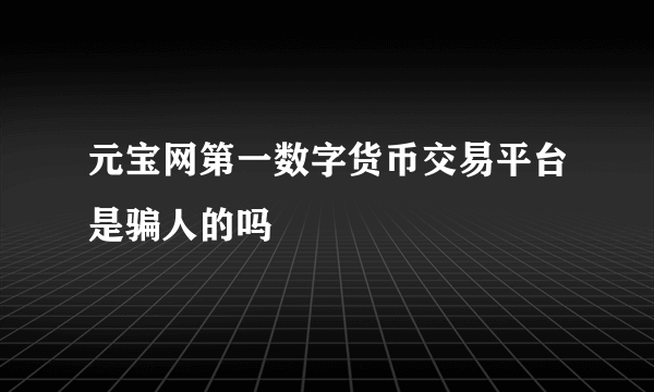 元宝网第一数字货币交易平台是骗人的吗