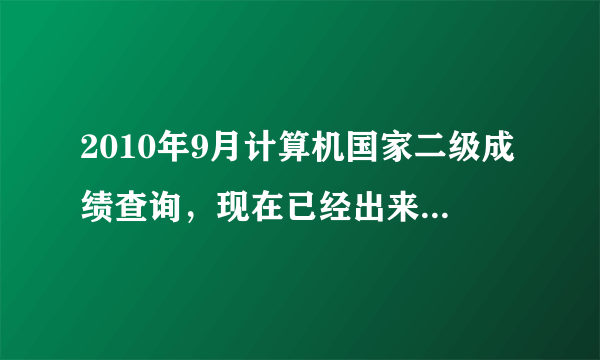 2010年9月计算机国家二级成绩查询，现在已经出来了 ，我想知道在哪里查！我是吉林省的 谢谢拉！