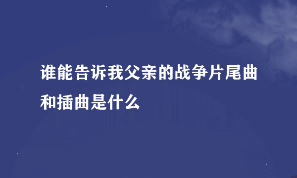 谁能告诉我父亲的战争片尾曲和插曲是什么