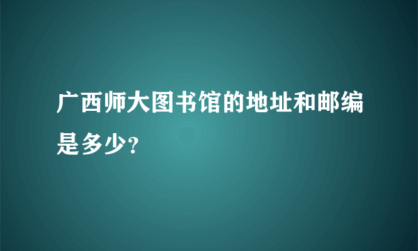 广西师大图书馆的地址和邮编是多少？