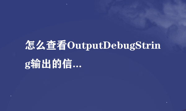 怎么查看OutputDebugString输出的信息？debugview