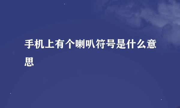 手机上有个喇叭符号是什么意思