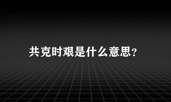 共克时艰是什么意思？