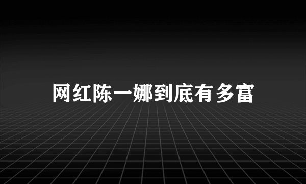 网红陈一娜到底有多富