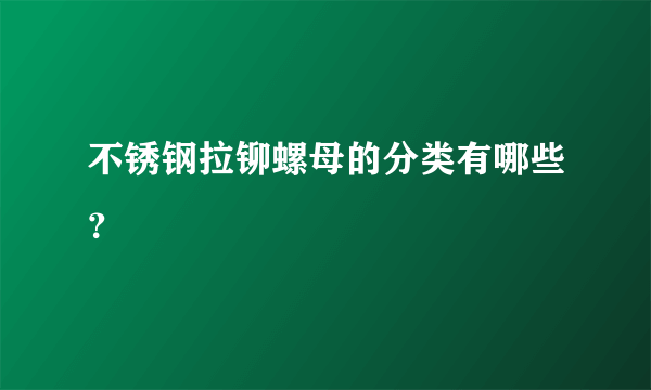 不锈钢拉铆螺母的分类有哪些？