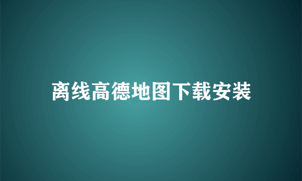 离线高德地图下载安装