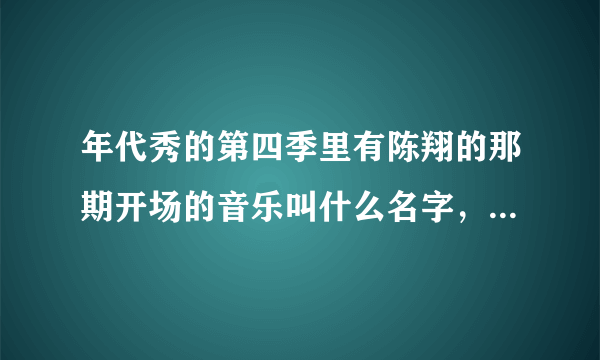 年代秀的第四季里有陈翔的那期开场的音乐叫什么名字，我只记得有句歌词是loving  loving  you…