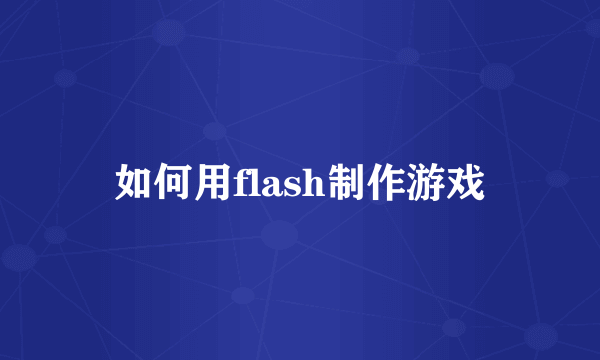 如何用flash制作游戏