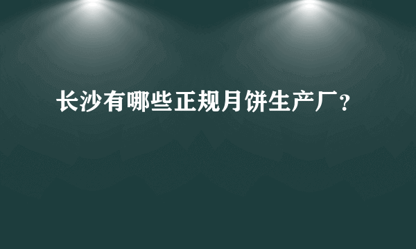 长沙有哪些正规月饼生产厂？