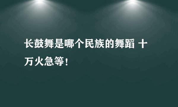 长鼓舞是哪个民族的舞蹈 十万火急等！