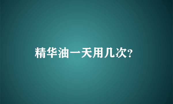 精华油一天用几次？