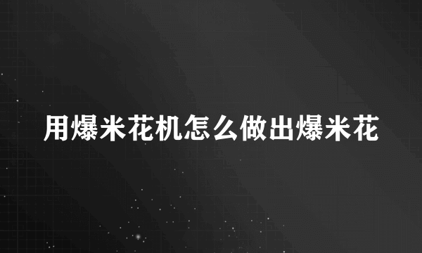 用爆米花机怎么做出爆米花