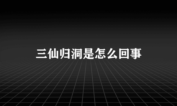 三仙归洞是怎么回事