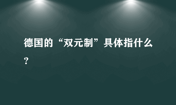 德国的“双元制”具体指什么？