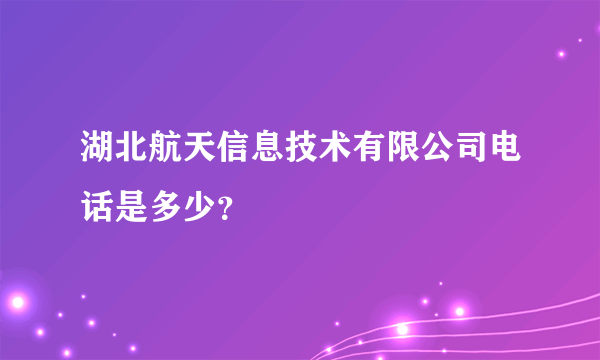 湖北航天信息技术有限公司电话是多少？