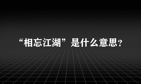 “相忘江湖”是什么意思？