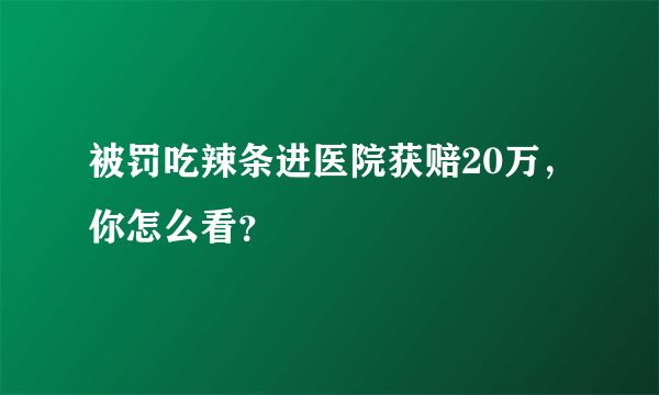 被罚吃辣条进医院获赔20万，你怎么看？