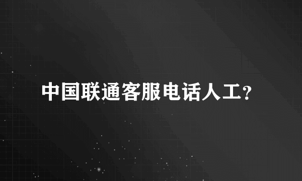 中国联通客服电话人工？