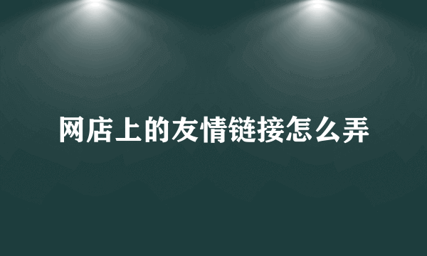 网店上的友情链接怎么弄