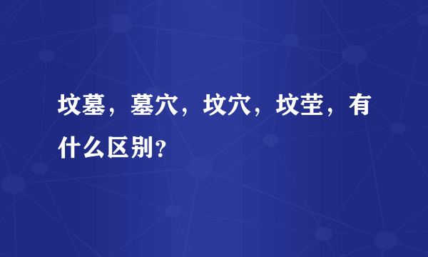 坟墓，墓穴，坟穴，坟茔，有什么区别？