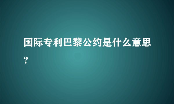 国际专利巴黎公约是什么意思？