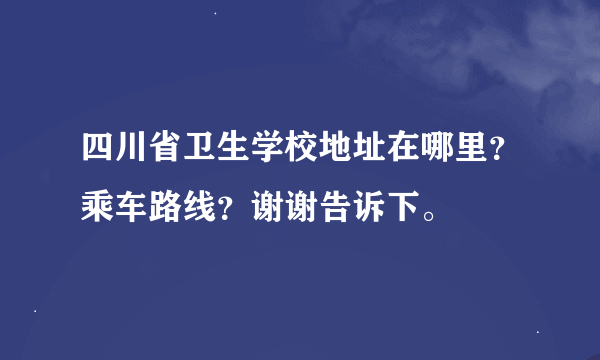 四川省卫生学校地址在哪里？乘车路线？谢谢告诉下。