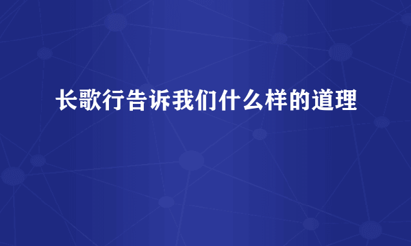 长歌行告诉我们什么样的道理