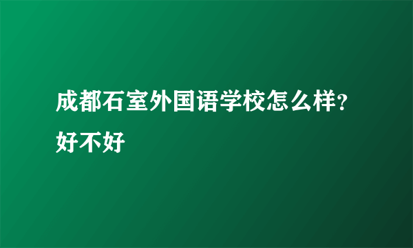 成都石室外国语学校怎么样？好不好