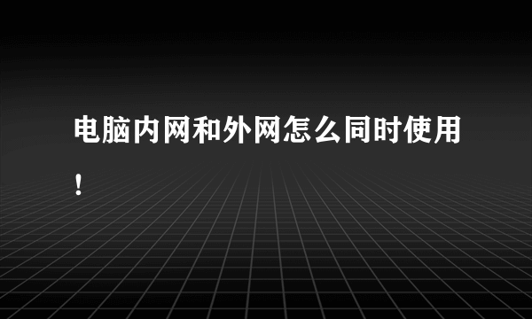 电脑内网和外网怎么同时使用！