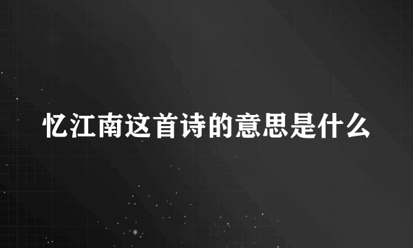 忆江南这首诗的意思是什么