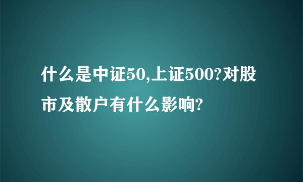 什么是中证50,上证500?对股市及散户有什么影响?