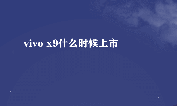 vivo x9什么时候上市