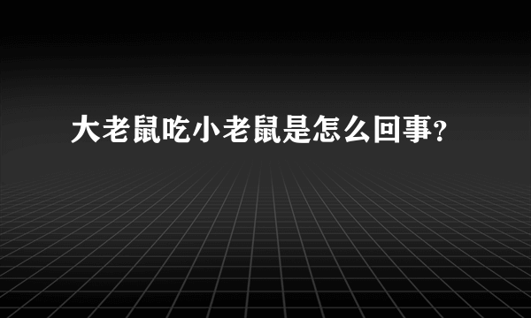 大老鼠吃小老鼠是怎么回事？