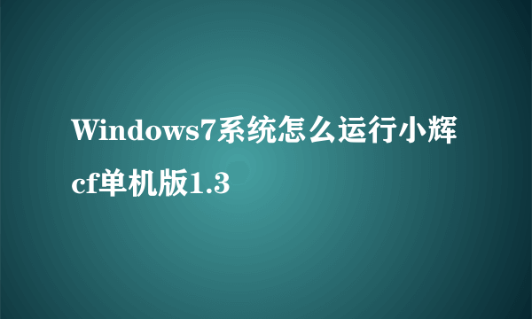 Windows7系统怎么运行小辉cf单机版1.3