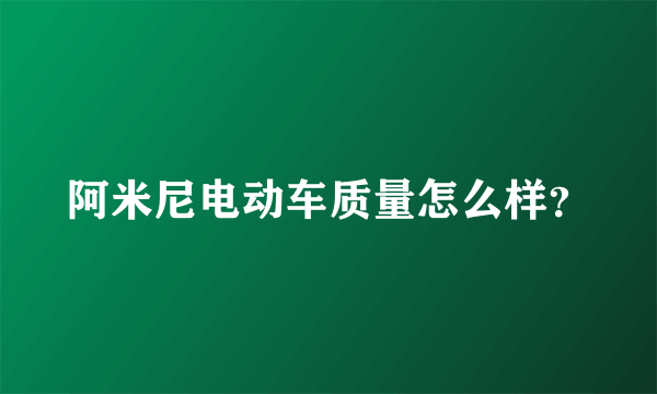 阿米尼电动车质量怎么样？