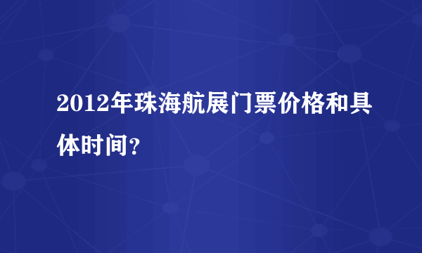 2012年珠海航展门票价格和具体时间？