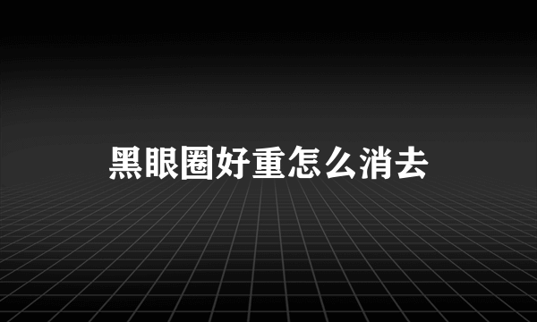 黑眼圈好重怎么消去